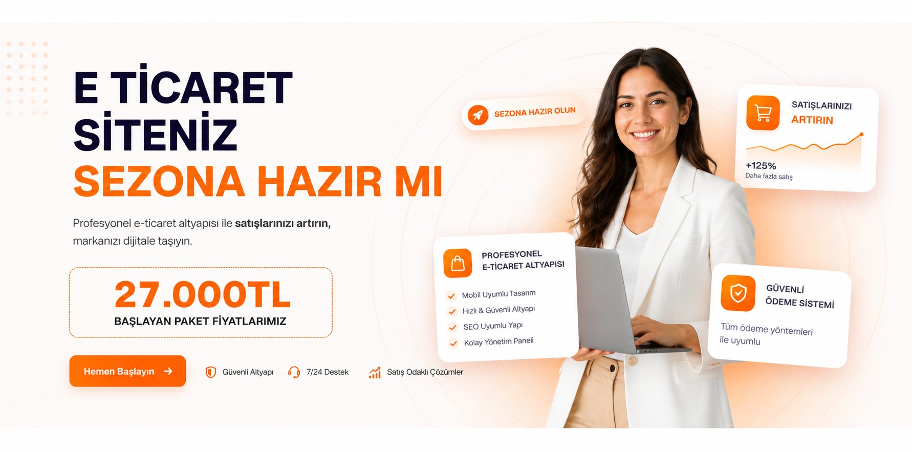 E-ticaret siteniz sezona hazır mı? Profesyonel e-ticaret altyapısıyla satışlarınızı artırın. Başlayan paket fiyatlarımız 27.000 TL. Mobil uyumlu tasarım, hızlı ve güvenli altyapı, SEO uyumlu yapı, kolay yönetim paneli ve güvenli ödeme sistemi.